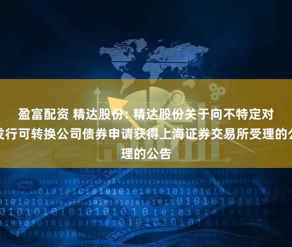 盈富配资 精达股份: 精达股份关于向不特定对象发行可转换公司债券申请获得上海证券交易所受理的公告