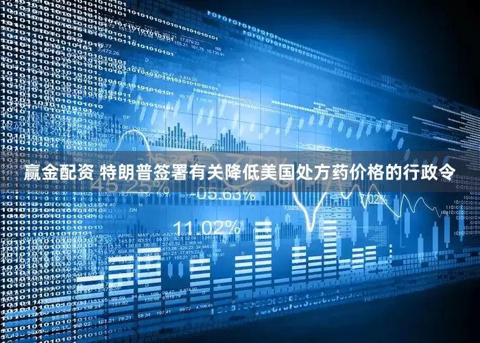 赢金配资 特朗普签署有关降低美国处方药价格的行政令