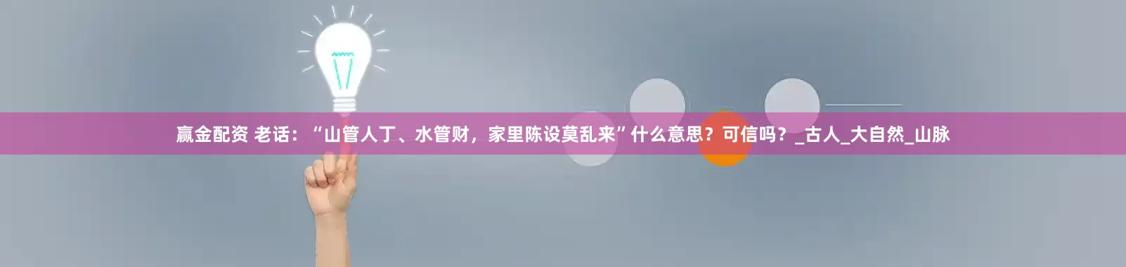 赢金配资 老话：“山管人丁、水管财，家里陈设莫乱来”什么意思？可信吗？_古人_大自然_山脉
