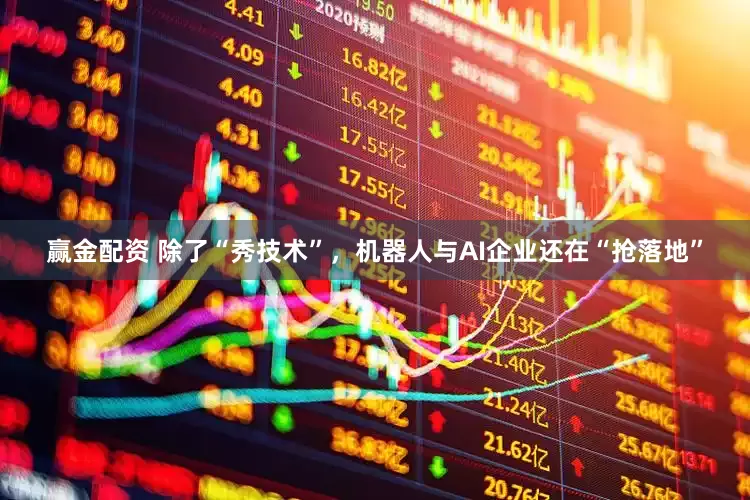 赢金配资 除了“秀技术”，机器人与AI企业还在“抢落地”